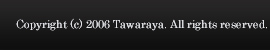 Copyright (c) 2006 Tawaraya. All rights reserved.